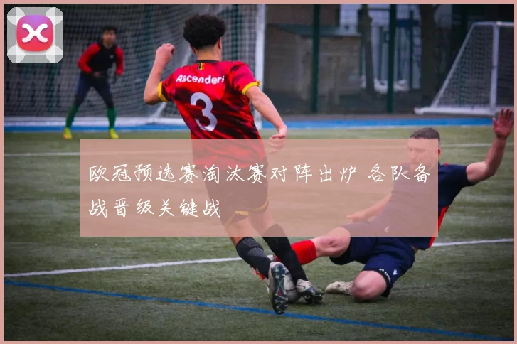欧冠预选赛淘汰赛对阵出炉 各队备战晋级关键战