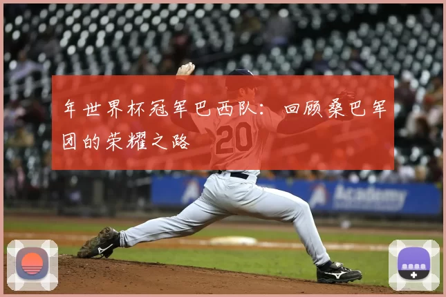 年世界杯冠军巴西队：回顾桑巴军团的荣耀之路