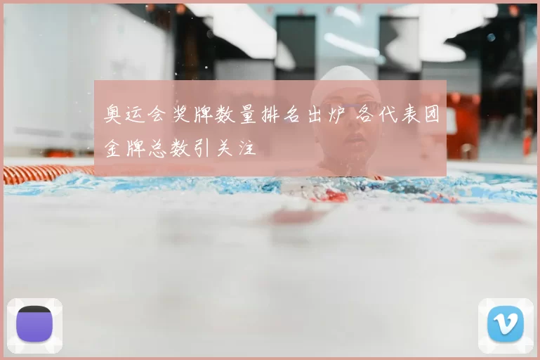 奥运会奖牌数量排名出炉 各代表团金牌总数引关注