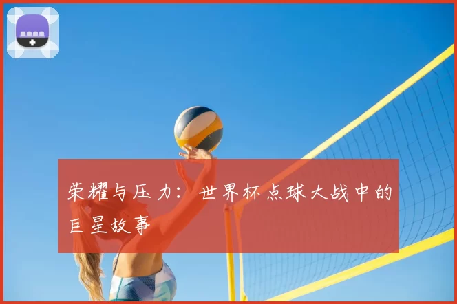 荣耀与压力:世界杯点球大战中的巨星故事