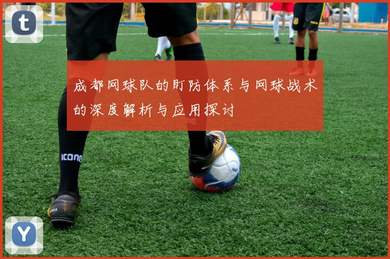 成都网球队的盯防体系与网球战术的深度解析与应用探讨