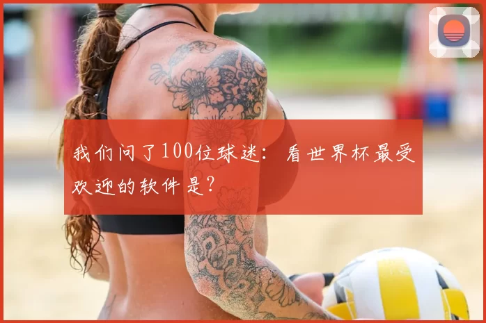我们问了100位球迷：看世界杯最受欢迎的软件是？