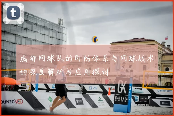 成都网球队的盯防体系与网球战术的深度解析与应用探讨