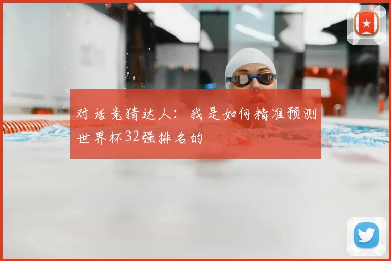 对话竞猜达人：我是如何精准预测世界杯32强排名的