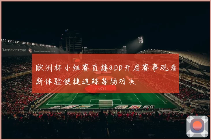 欧洲杯小组赛直播app开启赛事观看新体验便捷追踪每场对决