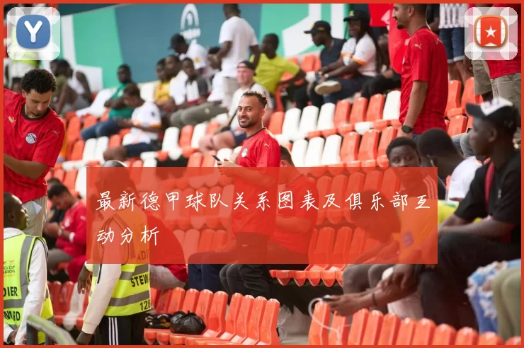 最新德甲球队关系图表及俱乐部互动分析