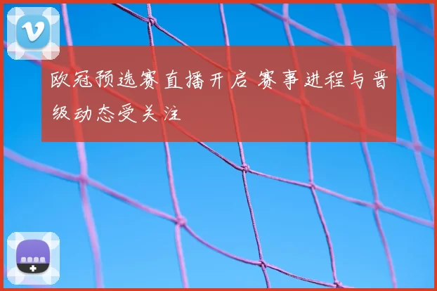 欧冠预选赛直播开启 赛事进程与晋级动态受关注