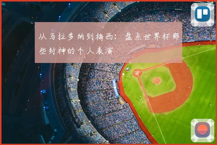 从马拉多纳到梅西:盘点世界杯那些封神的个人表演