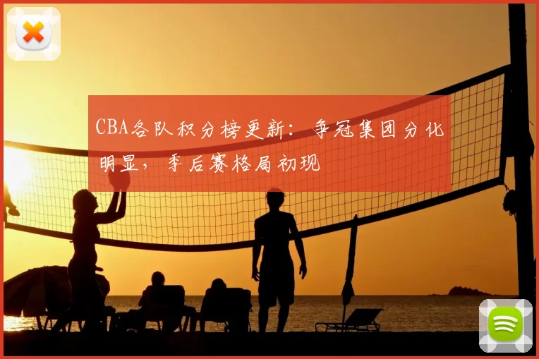 CBA各队积分榜更新：争冠集团分化明显，季后赛格局初现