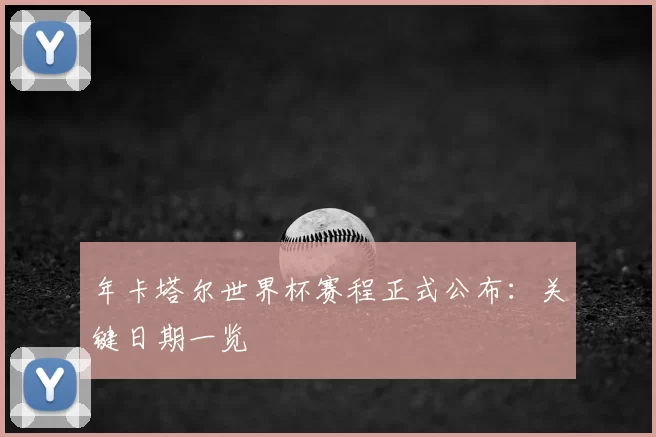 年卡塔尔世界杯赛程正式公布：关键日期一览